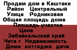 Продам дом в Каштаке › Район ­ Центральный › Улица ­ Родниковая › Общая площадь дома ­ 101 › Площадь участка ­ 30 › Цена ­ 3 600 000 - Забайкальский край, Чита г. Недвижимость » Дома, коттеджи, дачи продажа   . Забайкальский край